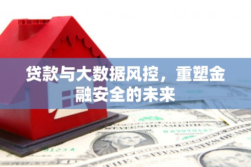 谢通门贷款与大数据风控，重塑金融安全的未来