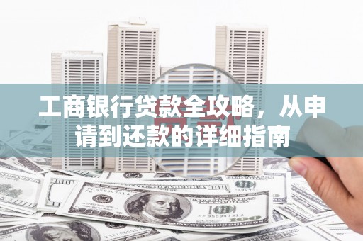 谢通门工商银行贷款全攻略，从申请到还款的详细指南