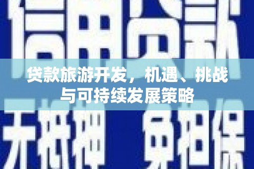 谢通门贷款旅游开发，机遇、挑战与可持续发展策略