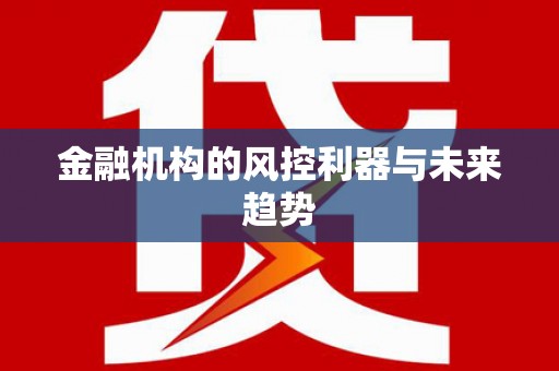 谢通门金融机构的风控利器与未来趋势