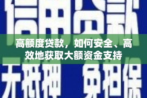 谢通门高额度贷款，如何安全、高效地获取大额资金支持