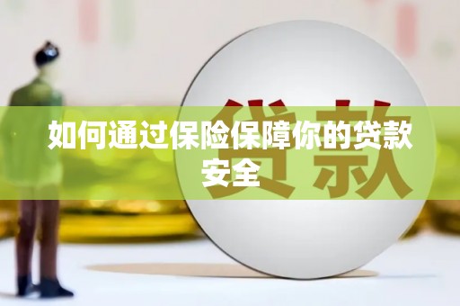 谢通门如何通过保险保障你的贷款安全