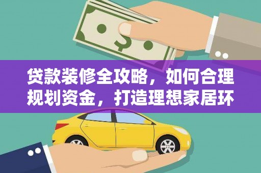 谢通门贷款装修全攻略，如何合理规划资金，打造理想家居环境