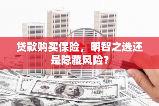 谢通门贷款购买保险，明智之选还是隐藏风险？