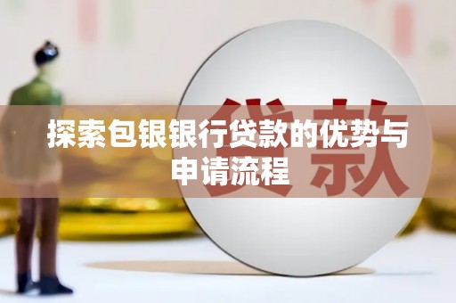 谢通门探索包银银行贷款的优势与申请流程
