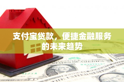 谢通门支付宝贷款，便捷金融服务的未来趋势