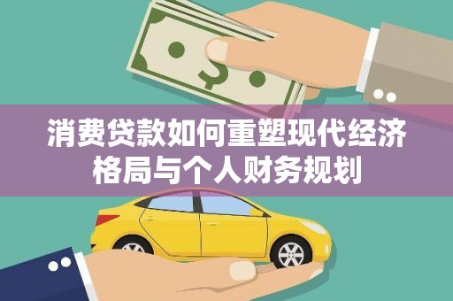 谢通门消费贷款如何重塑现代经济格局与个人财务规划