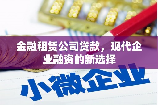 谢通门金融租赁公司贷款，现代企业融资的新选择