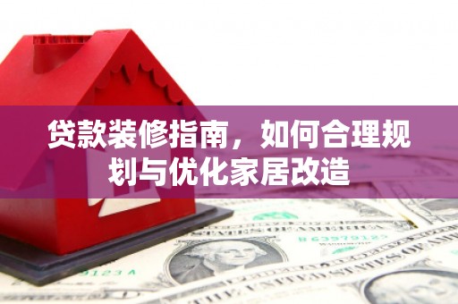 谢通门贷款装修指南，如何合理规划与优化家居改造