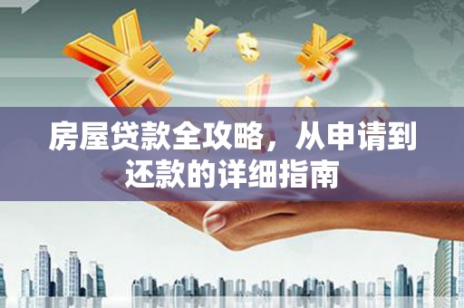 谢通门房屋贷款全攻略，从申请到还款的详细指南