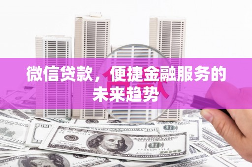 谢通门微信贷款，便捷金融服务的未来趋势