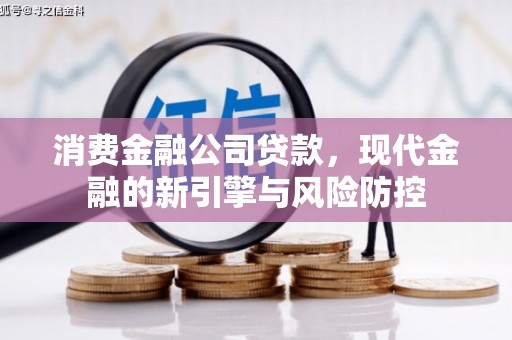 谢通门消费金融公司贷款，现代金融的新引擎与风险防控