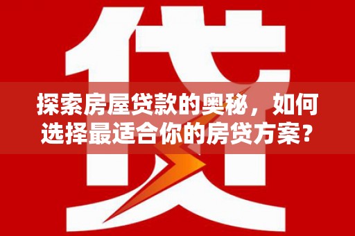 谢通门探索房屋贷款的奥秘，如何选择最适合你的房贷方案？