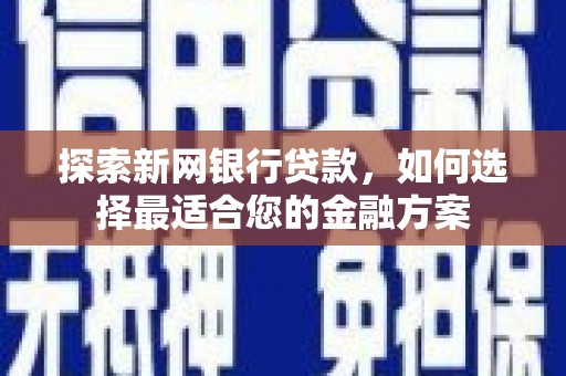 谢通门探索新网银行贷款，如何选择最适合您的金融方案