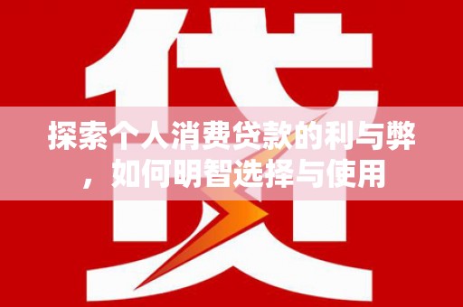 谢通门探索个人消费贷款的利与弊，如何明智选择与使用