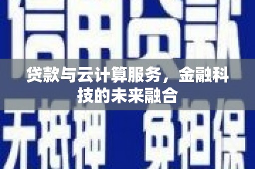 谢通门贷款与云计算服务，金融科技的未来融合