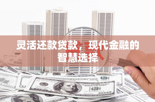 谢通门灵活还款贷款，现代金融的智慧选择