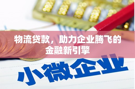 谢通门物流贷款，助力企业腾飞的金融新引擎