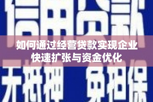 谢通门如何通过经营贷款实现企业快速扩张与资金优化