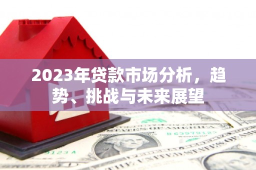 谢通门2023年贷款市场分析，趋势、挑战与未来展望