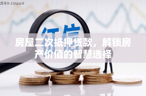 谢通门房屋二次抵押贷款，解锁房产价值的智慧选择