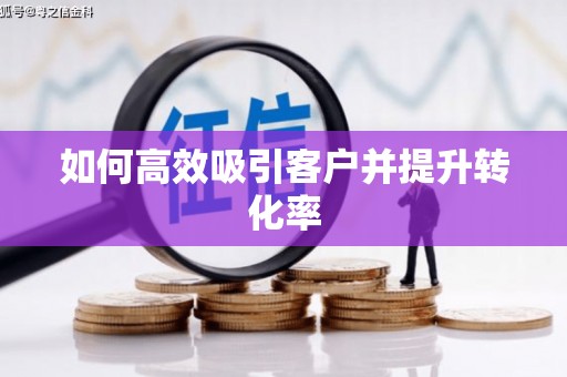 谢通门如何高效吸引客户并提升转化率
