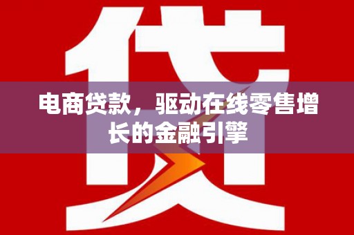 谢通门电商贷款，驱动在线零售增长的金融引擎
