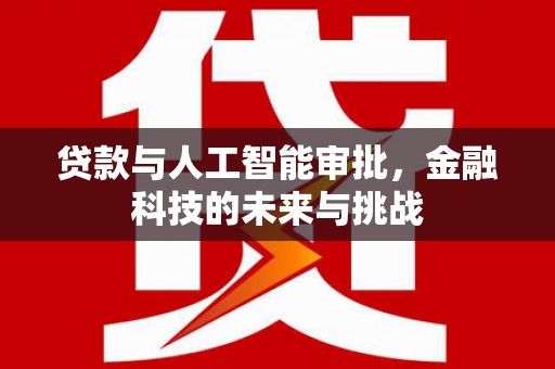 谢通门贷款与人工智能审批，金融科技的未来与挑战