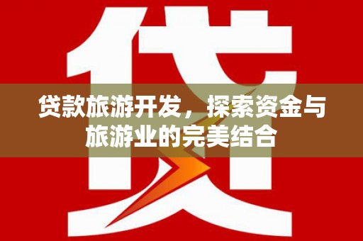 谢通门贷款旅游开发，探索资金与旅游业的完美结合