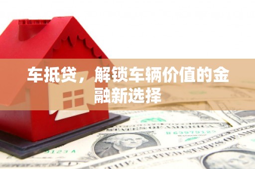 谢通门车抵贷，解锁车辆价值的金融新选择