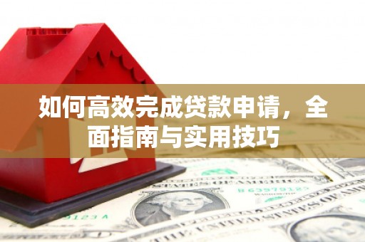 谢通门如何高效完成贷款申请，全面指南与实用技巧