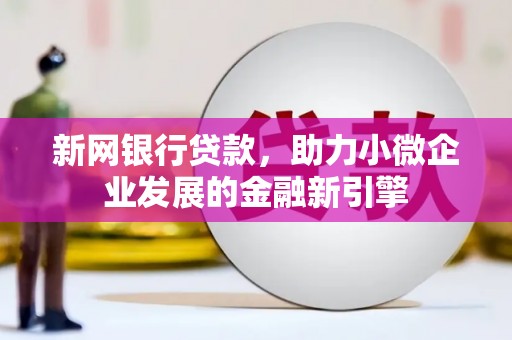 谢通门新网银行贷款，助力小微企业发展的金融新引擎