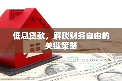 谢通门低息贷款，解锁财务自由的关键策略
