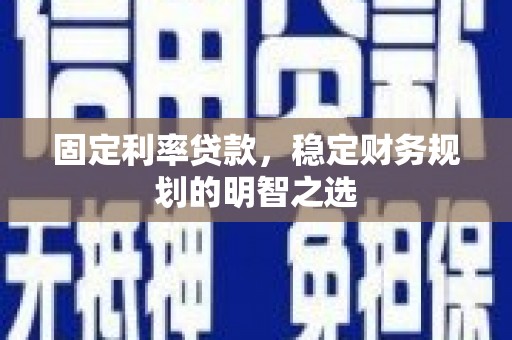 谢通门固定利率贷款，稳定财务规划的明智之选