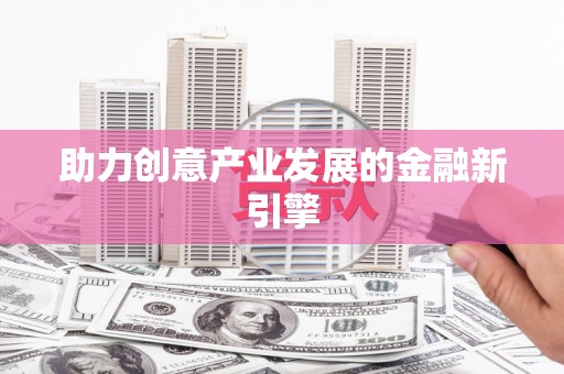 谢通门助力创意产业发展的金融新引擎