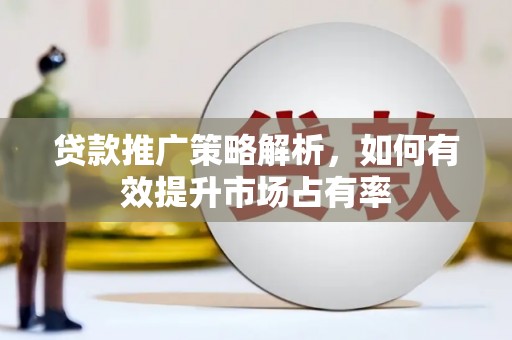 谢通门贷款推广策略解析，如何有效提升市场占有率