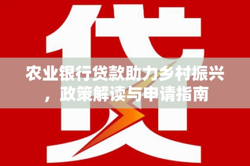 谢通门农业银行贷款助力乡村振兴，政策解读与申请指南