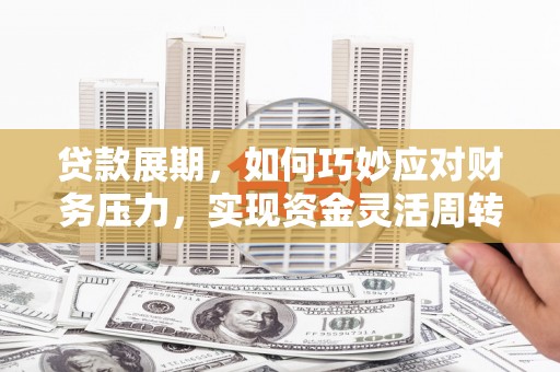 谢通门贷款展期，如何巧妙应对财务压力，实现资金灵活周转