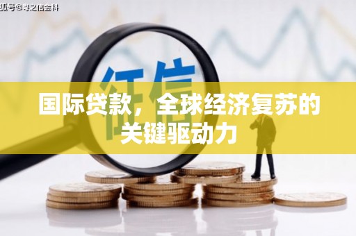 谢通门国际贷款，全球经济复苏的关键驱动力