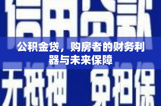 谢通门公积金贷，购房者的财务利器与未来保障