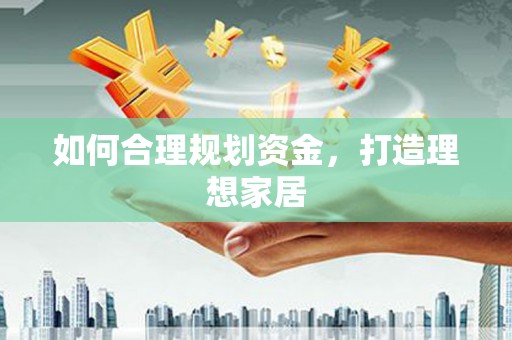 谢通门如何合理规划资金，打造理想家居