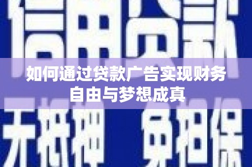 谢通门如何通过贷款广告实现财务自由与梦想成真