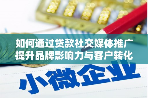 谢通门如何通过贷款社交媒体推广提升品牌影响力与客户转化率