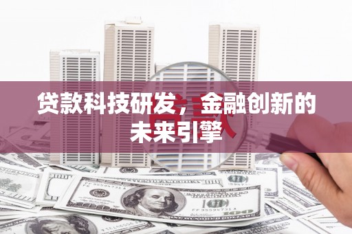 谢通门贷款科技研发，金融创新的未来引擎