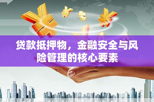 谢通门贷款抵押物，金融安全与风险管理的核心要素