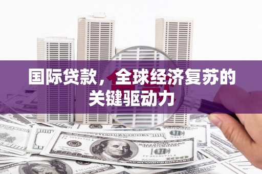 谢通门国际贷款，全球经济复苏的关键驱动力