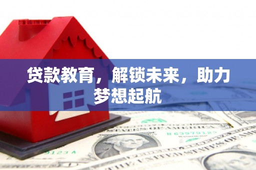 谢通门贷款教育，解锁未来，助力梦想起航