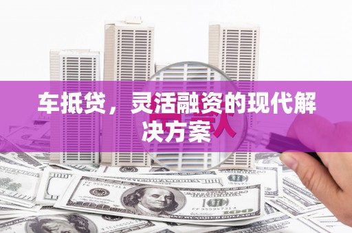 谢通门车抵贷，灵活融资的现代解决方案