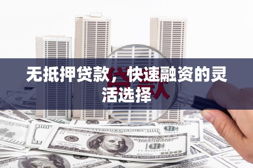 谢通门无抵押贷款，快速融资的灵活选择