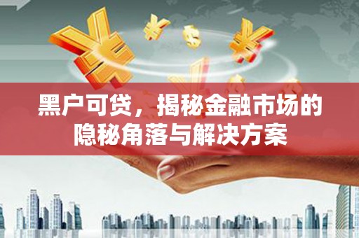 谢通门黑户可贷，揭秘金融市场的隐秘角落与解决方案
